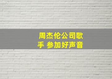 周杰伦公司歌手 参加好声音